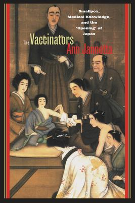 The Vaccinators: Smallpox, Medical Knowledge, and the Aopeninga of Japan