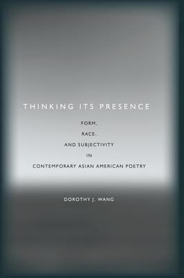 Thinking Its Presence: Form, Race, and Subjectivity in Contemporary Asian American Poetry