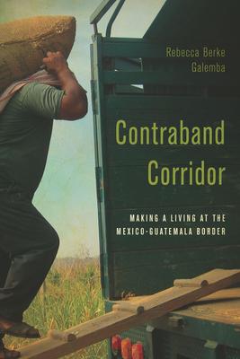 Contraband Corridor: Making a Living at the Mexico--Guatemala Border