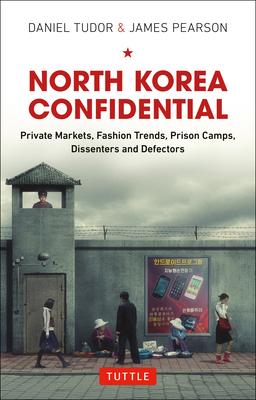 North Korea Confidential: Private Markets, Fashion Trends, Prison Camps, Dissenters and Defectors