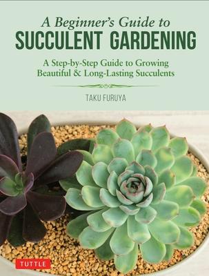 A Beginner's Guide to Succulent Gardening: A Step-By-Step Guide to Growing Beautiful & Long-Lasting Succulents