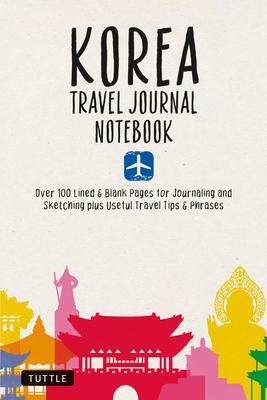 Korea Travel Journal Notebook: 16 Pages of Travel Tips & Useful Phrases Followed by 106 Blank & Lined Pages for Journaling & Sketching