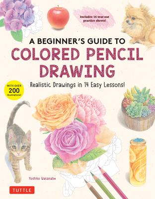 A Beginner's Guide to Colored Pencil Drawing: Realistic Drawings in 14 Easy Lessons! (with Over 200 Illustrations)