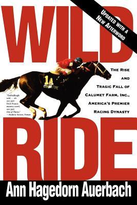 Wild Ride: The Rise and Fall of Calumet Farm Inc., America's Premier Racing Dynasty