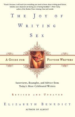 The Joy of Writing Sex: A Guide for Fiction Writers, Revised and Updated: Interviews, Examples, and Advice from Today's Most Celebrated Writer