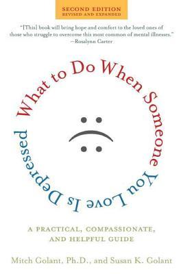 What to Do When Someone You Love Is Depressed: A Practical, Compassionate, and Helpful Guide