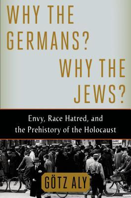 Why the Germans? Why the Jews?: Envy, Race Hatred, and the Prehistory of the Holocaust