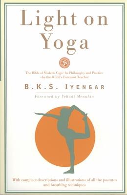 Light on Yoga: The Bible of Modern Yoga - Its Philosophy and Practice - By the World's Foremost Teacher