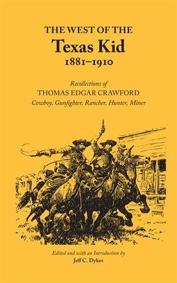 The West of the Texas Kid 1881-1910: Recollections of Thomas Edgar Crawford, Cowboy, Gun Fighter, Rancher, Hunter, Miner