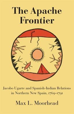 The Apache Frontier: Jacob Ugarte and Spanish-Indian Relations in Northern New Spain, 1769-1791