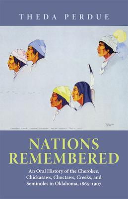 Nations Remembered: An Oral HIstory of the Cherokee, Chickasaws, Choctaws, Creeks, and Seminoles in Oklahoma, 1865-1907