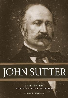 John Sutter: A Life on the North American Frontier