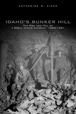 Idaho's Bunker Hill: The Rise and Fall of a Great Mining Company, 1885-1981