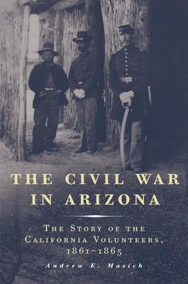 The Civil War in Arizona: The Story of the California Volunteers, 1861-1865