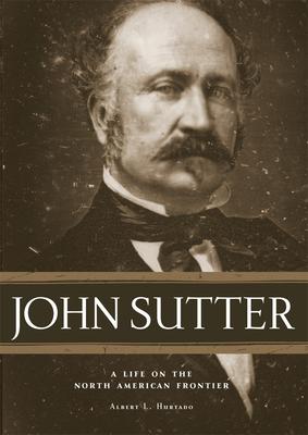 John Sutter: A Life on the North American Frontier