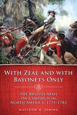 With Zeal and with Bayonets Only: The British Army on Campaign in North America, 1775-1783volume 19