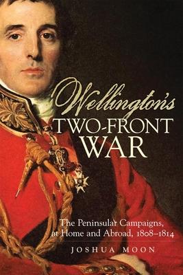 Wellington's Two-Front War: The Peninsular Campaigns, at Home and Abroad, 1808-1814 Volume 29 Subscription