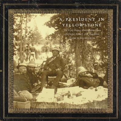 A President in Yellowstone, 11: The F. Jay Haynes Photographic Album of Chester Arthur's 1883 Expedition