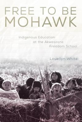 Free to Be Mohawk: Indigenous Education at the Akwesasne Freedom Schoolvolume 12