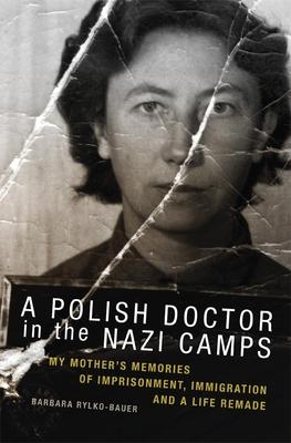 The Polish Doctor in Nazi Camps: My Mother's Memories of Imprisonment, Immigration, and a Life Remade