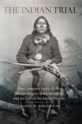 Indian Trial: The Complete Story of the Warren Wagon Train Massacre and the Fall of the Kiowa Nation