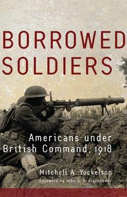 Borrowed Soldiers: Americans under British Command, 1918