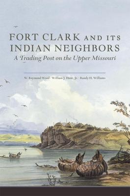 Fort Clark and Its Neighbors: A Trading Post on the Upper Missouri