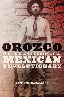 Orozco: The Life and Death of a Mexican Revolutionary