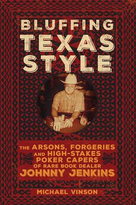 Bluffing Texas Style: The Arsons, Forgeries, and High-Stakes Poker Capers of Rare Book Dealer Johnny Jenkins