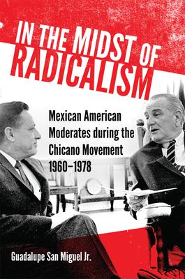 In the Midst of Radicalism: Mexican American Moderates During the Chicano Movement, 1960-1978 Volume 3