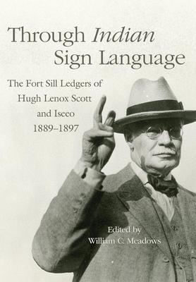 Through Indian Sign Language: The Fort Sill Ledgers of Hugh Lenox Scott and Iseeo, 1889-1897 Volume 274 Subscription