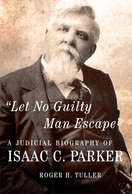 Let No Guilty Man Escape: A Judicial Biography of Isaac C. Parker