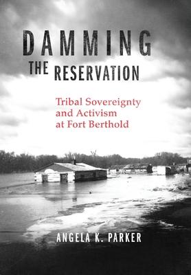 Damming the Reservation: Tribal Sovereignty and Activism at Fort Berthold Volume 23