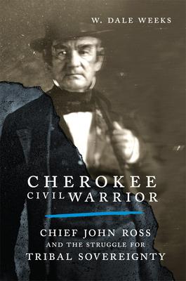 Cherokee Civil Warrior: Chief John Ross and the Struggle for Tribal Sovereignty