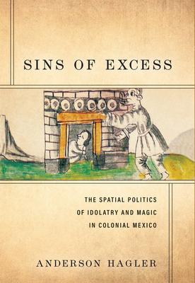 Sins of Excess: The Spatial Politics of Idolatry and Magic in Colonial Mexico Subscription