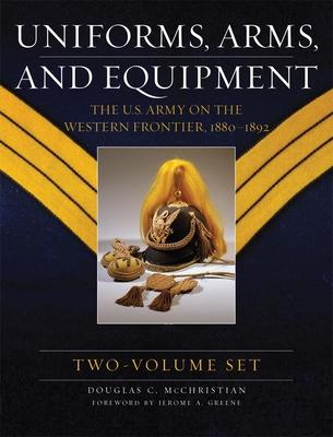 Uniforms, Arms, and Equipment (2 Volume Set): The U.S. Army on the Western Frontier 1880-1892