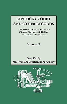 Kentucky Court and Other Records: Wills, Orders, Suits, Church Minutes, Marriages, Old Bible Records and Tombstone Inscriptions. Volume II