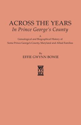 Across the Years in Prince George's County. a Genealogical and Biographical History of Some Prince George's County, Maryland and Allied Families