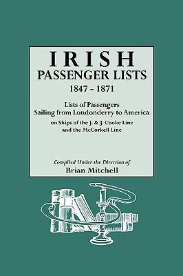 Irish Passenger Lists, 1847-1871. Lists of Passengers Sailing from Londonderry to America on Ships of the J. & J. Cooke Line and the McCorkell Line