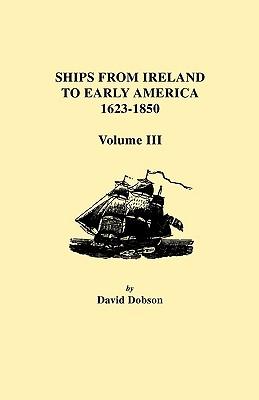 Ships from Ireland to Early America, 1623-1850. Volume III