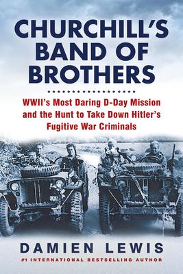 Churchill's Band of Brothers: Wwii's Most Daring D-Day Mission and the Hunt to Take Down Hitler's Fugitive War Criminals