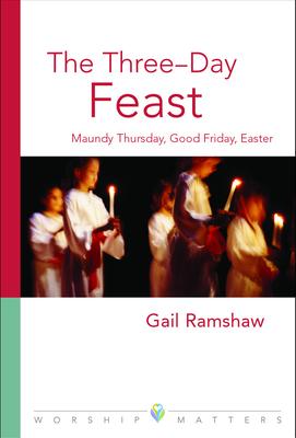 The Three-Day Feast: Maundy Thursday, Good Friday, and Easter