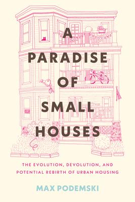 A Paradise of Small Houses: The Evolution, Devolution, and Potential Rebirth of Urban Housing