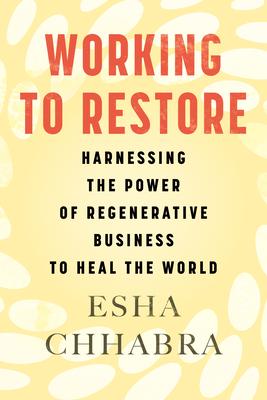 Working to Restore: Harnessing the Power of Regenerative Business to Heal the World