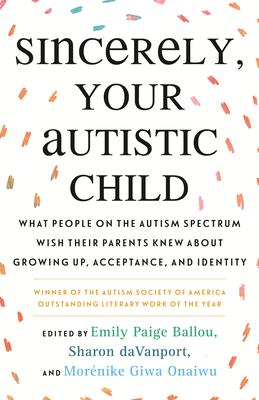 Sincerely, Your Autistic Child: What People on the Autism Spectrum Wish Their Parents Knew about Growing Up, Acceptance, and Identity