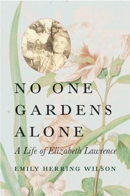 No One Gardens Alone: A Life of Elizabeth Lawrence