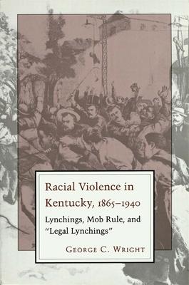 Racial Violence in Kentucky, 1865--1940: Lynchings, Mob Rule, and Legal Lynchings