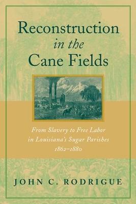 Reconstruction in the Cane Fields: From Slavery to Free Labor in Louisiana's Sugar Parishes, 1862-1880