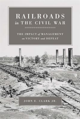 Railroads in the Civil War: The Impact of Management on Victory and Defeat