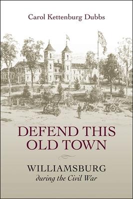 Defend This Old Town: Williamsburg During the Civil War